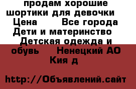 продам хорошие шортики для девочки  › Цена ­ 7 - Все города Дети и материнство » Детская одежда и обувь   . Ненецкий АО,Кия д.